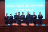 强基固本促发展，资源下沉惠民生——洛阳市中心医院与新安县人民政府签订提升县域医疗服务能力协议